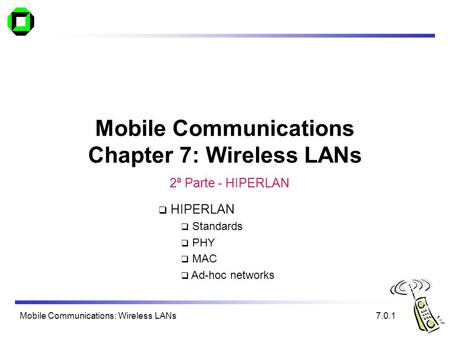 Mobile Communications: Wireless LANs Mobile Communications Chapter 7: Wireless LANs 7.0.1  HIPERLAN  Standards  PHY  MAC  Ad-hoc networks 2ª Parte.
