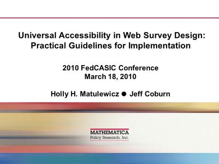Universal Accessibility in Web Survey Design: Practical Guidelines for Implementation 2010 FedCASIC Conference March 18, 2010 Holly H. Matulewicz ● Jeff.