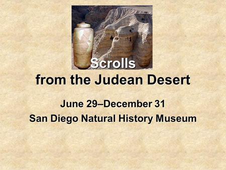 Scrolls from the Judean Desert June 29–December 31 San Diego Natural History Museum.
