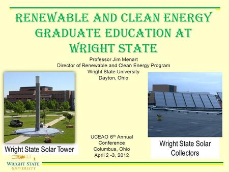 Renewable and Clean Energy Graduate Education AT Wright State Professor Jim Menart Director of Renewable and Clean Energy Program Wright State University.