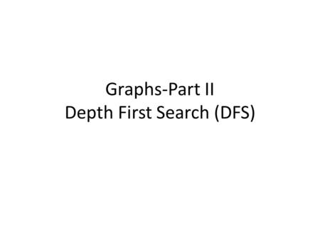 Graphs-Part II Depth First Search (DFS). We Already Covered Breadth First Search(BFS) Traverses the graph one level at a time – Visit all outgoing edges.