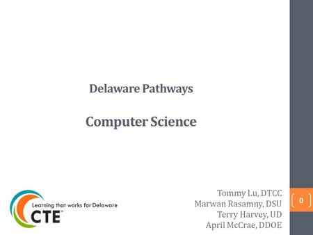 Delaware Pathways Computer Science 0 Tommy Lu, DTCC Marwan Rasamny, DSU Terry Harvey, UD April McCrae, DDOE.