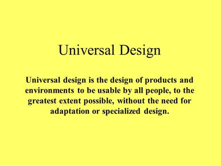 Universal Design Universal design is the design of products and environments to be usable by all people, to the greatest extent possible, without the need.