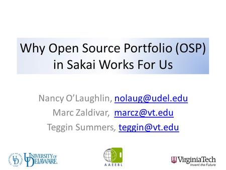 Why Open Source Portfolio (OSP) in Sakai Works For Us Nancy O’Laughlin, Marc Zaldivar, Teggin Summers,