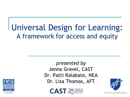 Universal Design for Learning: A framework for access and equity presented by Jenna Gravel, CAST Dr. Patti Ralabate, NEA Dr. Lisa Thomas, AFT.