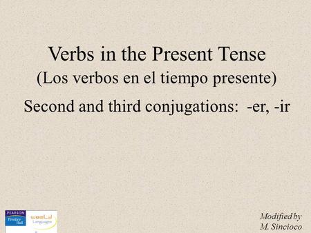 Verbs in the Present Tense (Los verbos en el tiempo presente) Second and third conjugations: -er, -ir Modified by M. Sincioco.