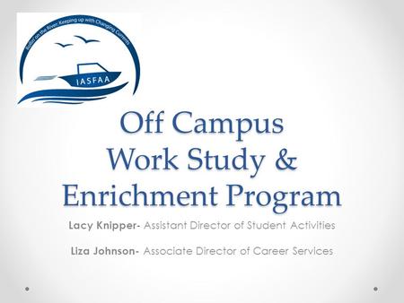 Off Campus Work Study & Enrichment Program Lacy Knipper- Assistant Director of Student Activities Liza Johnson- Associate Director of Career Services.