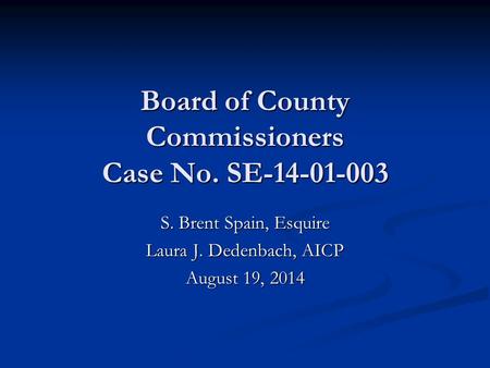 Board of County Commissioners Case No. SE-14-01-003 S. Brent Spain, Esquire Laura J. Dedenbach, AICP August 19, 2014.
