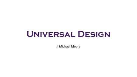 Universal Design J. Michael Moore. Definitions “Universal design (often inclusive design) refers to broad- spectrum ideas meant to produce buildings,