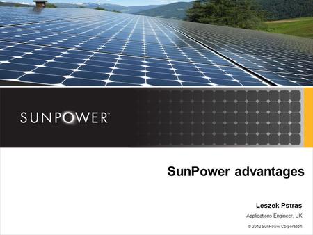 SunPower advantages Leszek Pstras Applications Engineer, UK © 2012 SunPower Corporation.