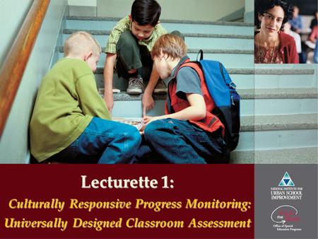 Lecturette 1: Culturally Responsive Progress Monitoring: Universally Designed Classroom Assessment.