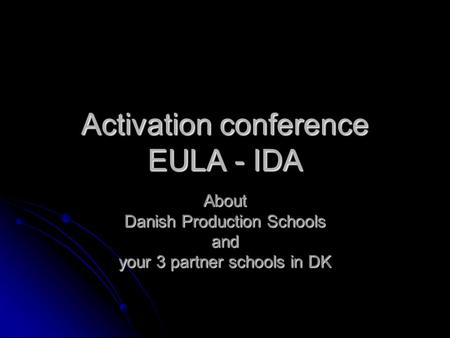 Activation conference EULA - IDA About Danish Production Schools and your 3 partner schools in DK.