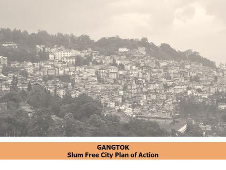 GANGTOK Slum Free City Plan of Action.  The capital city of the state of Sikkim  Largest city with a total population of 100,086 in 2011  Accounts.