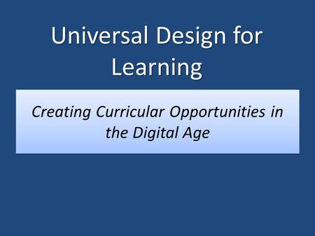 Creating Curricular Opportunities in the Digital Age Universal Design for Learning.