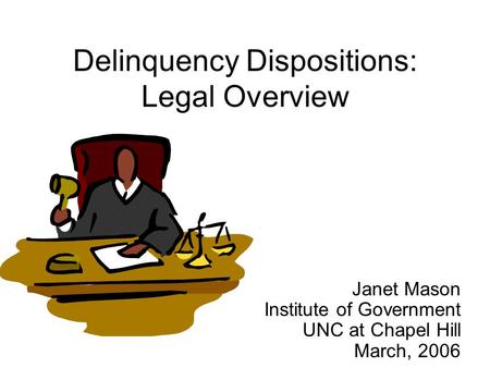 Delinquency Dispositions: Legal Overview Janet Mason Institute of Government UNC at Chapel Hill March, 2006.