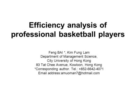Efficiency analysis of professional basketball players Feng BAI *, Kim Fung Lam Department of Management Science, City University of Hong Kong 83 Tat Chee.