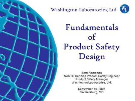 Fundamentals of Product Safety Design Berri Remenick NARTE Certified Product Safety Engineer Product Safety Manager Washington Laboratories, Ltd.