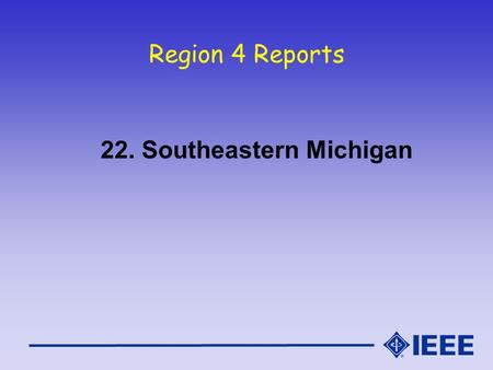Region 4 Reports 22. Southeastern Michigan. South East Mich Section Report IEEE Region 4 Meeting - Oct 16/17, 2004.