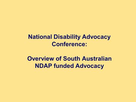 National Disability Advocacy Conference: Overview of South Australian NDAP funded Advocacy.