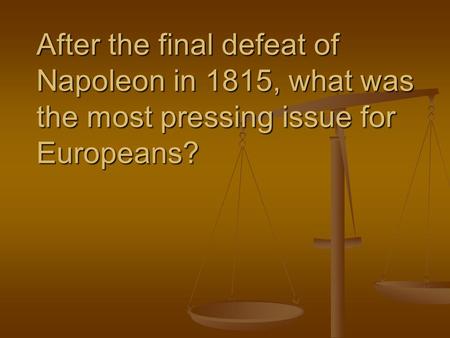 After the final defeat of Napoleon in 1815, what was the most pressing issue for Europeans?