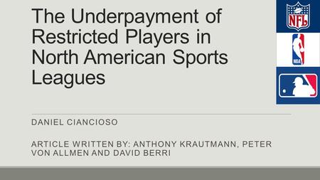 The Underpayment of Restricted Players in North American Sports Leagues DANIEL CIANCIOSO ARTICLE WRITTEN BY: ANTHONY KRAUTMANN, PETER VON ALLMEN AND DAVID.