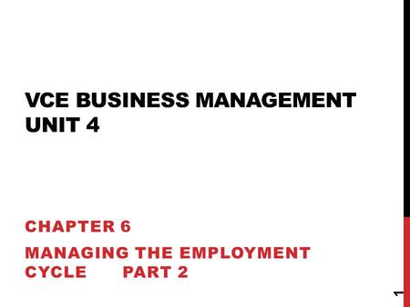 VCE BUSINESS MANAGEMENT UNIT 4 CHAPTER 6 MANAGING THE EMPLOYMENT CYCLE PART 2 1.