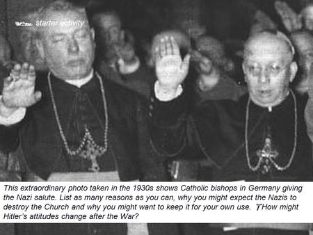  starter activity This extraordinary photo taken in the 1930s shows Catholic bishops in Germany giving the Nazi salute. List as many reasons as you can,