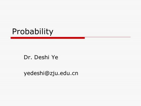 Probability Dr. Deshi Ye Outline  Introduction  Sample space and events  Probability  Elementary Theorem.