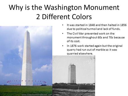 Why is the Washington Monument 2 Different Colors It was started in 1848 and then halted in 1856 due to political turmoil and lack of funds. The Civil.