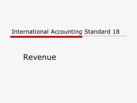 International Accounting Standard 18 Revenue. 2 International Accounting Standard 18  Scope  Definitions  Measurement  Recognition  Disclosures.