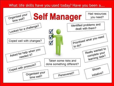 What life skills have you used today? Have you been a…. Looked for a challenge? Coped well with changes? Asked for help when you needed it? Coped with.