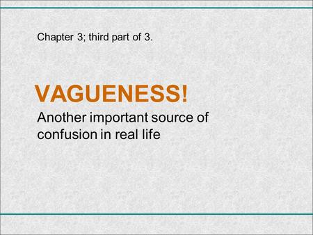VAGUENESS! Another important source of confusion in real life Chapter 3; third part of 3.