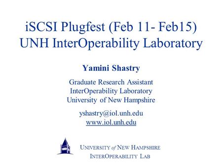 U NIVERSITY of N EW H AMPSHIRE I NTER O PERABILITY L AB iSCSI Plugfest (Feb 11- Feb15) UNH InterOperability Laboratory Yamini Shastry Graduate Research.