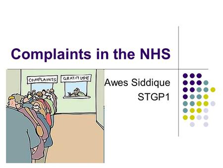 Complaints in the NHS Awes Siddique STGP1. “Patients who complain about the care or treatment they have received have a right to expect a prompt, open,