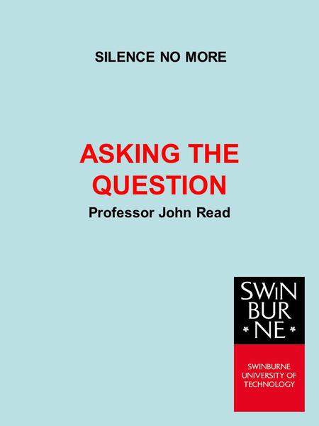 SILENCE NO MORE ASKING THE QUESTION Professor John Read.