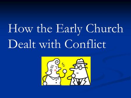 How the Early Church Dealt with Conflict. …..The Conflict......How they handled it ….What we can learn.