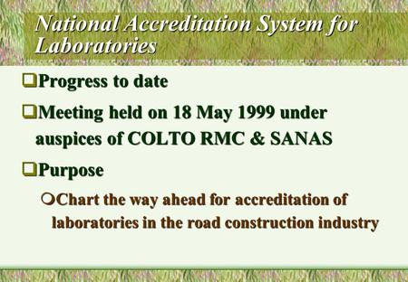 National Accreditation System for Laboratories  Progress to date  Meeting held on 18 May 1999 under auspices of COLTO RMC & SANAS  Purpose  Chart the.