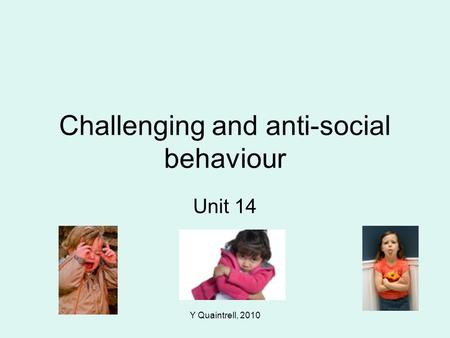 Y Quaintrell, 2010 Challenging and anti-social behaviour Unit 14.