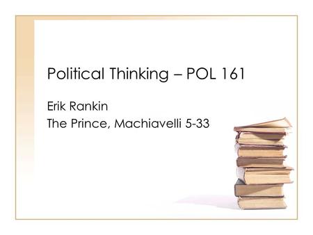 Political Thinking – POL 161 Erik Rankin The Prince, Machiavelli 5-33.