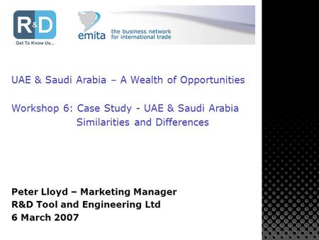 UAE & Saudi Arabia – A Wealth of Opportunities Workshop 6: Case Study - UAE & Saudi Arabia Similarities and Differences Peter Lloyd – Marketing Manager.