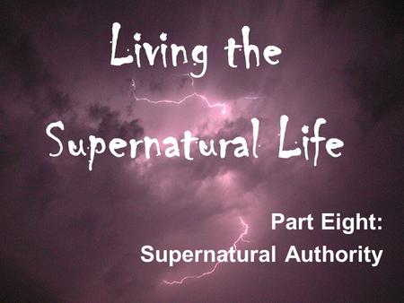 Living the Supernatural Life Part Eight: Supernatural Authority.