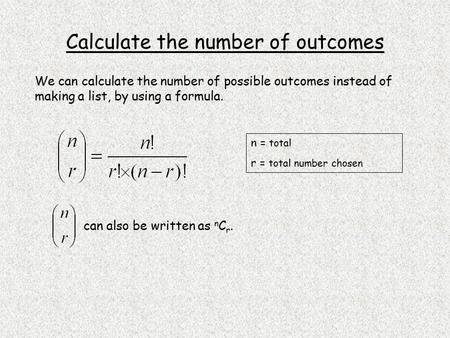 Calculate the number of outcomes We can calculate the number of possible outcomes instead of making a list, by using a formula. n = total r = total number.