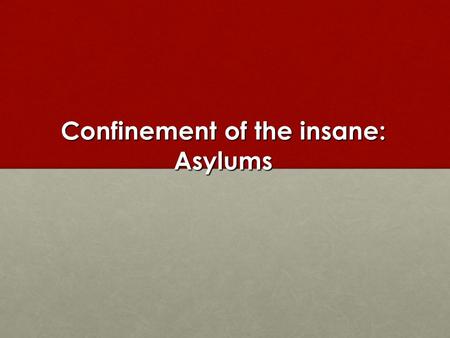 Confinement of the insane: Asylums. Two Explanations Analyses that set the growth of asylums in the context of wider social changes, including the rise.