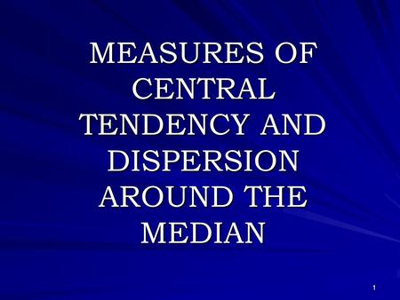 1 MEASURES OF CENTRAL TENDENCY AND DISPERSION AROUND THE MEDIAN.