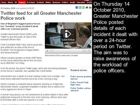 On Thursday 14 October 2010, Greater Manchester Police posted details of each incident it dealt with over a 24-hour period on Twitter. The aim was to raise.