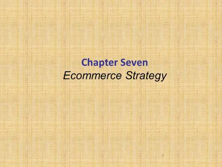 1 Chapter Seven Ecommerce Strategy. Learning objectives  Strategic positioning of ecommerce  Competitive advantage from ecommerce 2.