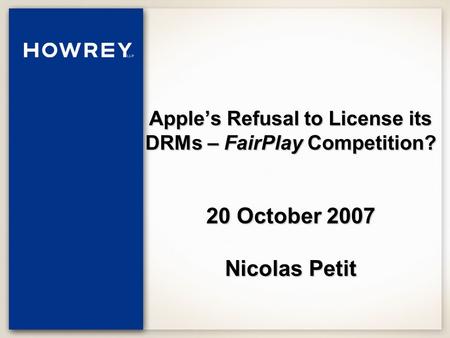 Apple’s Refusal to License its DRMs – FairPlay Competition? 20 October 2007 Nicolas Petit.