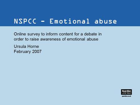 38/38pt heading for Intro NSPCC - Emotional abuse Online survey to inform content for a debate in order to raise awareness of emotional abuse Ursula Horne.