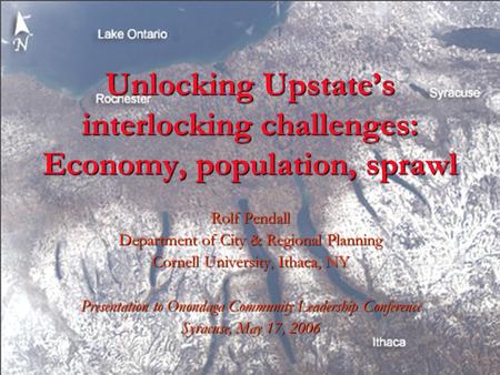 Unlocking Upstate’s interlocking challenges: Economy, population, sprawl Rolf Pendall Department of City & Regional Planning Cornell University, Ithaca,