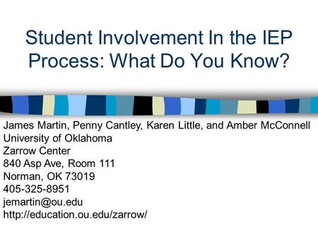 Student Involvement In the IEP Process: What Do You Know? James Martin, Penny Cantley, Karen Little, and Amber McConnell University of Oklahoma Zarrow.